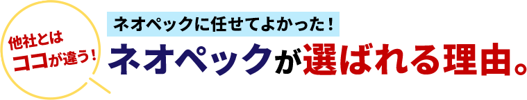 他社とはココがちがう！ネオペックが選ばれる理由。